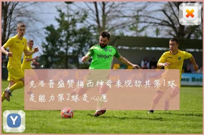 克洛普盛赞梅西神奇表现称其第1球是能力第2球是心愿