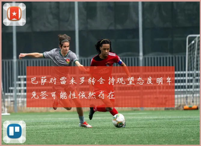 巴萨对雷米罗转会持观望态度明年免签可能性依然存在