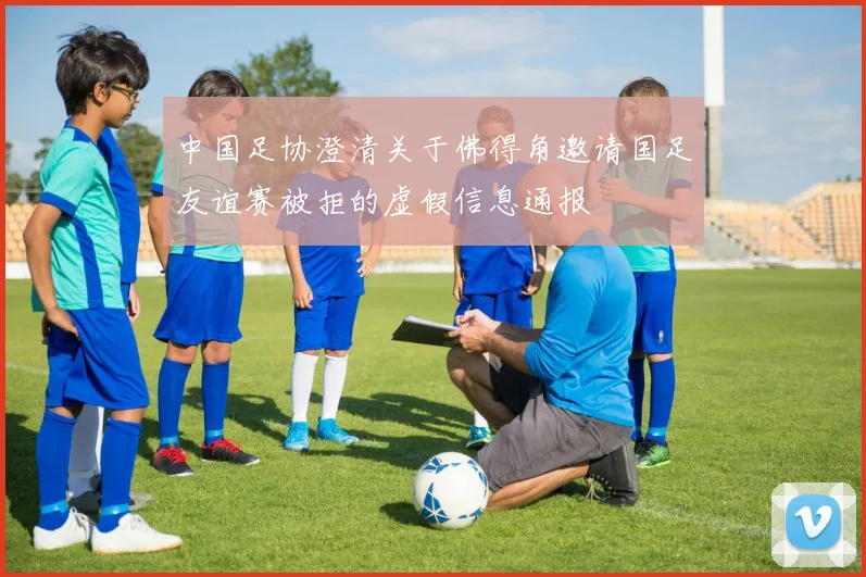 中国足协澄清关于佛得角邀请国足友谊赛被拒的虚假信息通报
