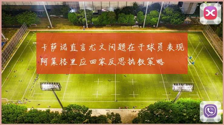 卡萨诺直言尤文问题在于球员表现阿莱格里应回家反思执教策略