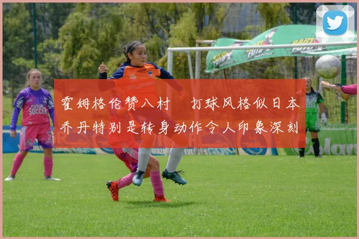 霍姆格伦赞八村塁打球风格似日本乔丹特别是转身动作令人印象深刻