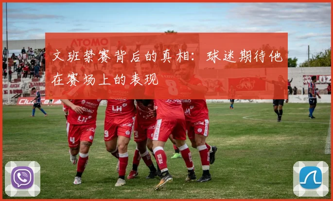 文班禁赛背后的真相：球迷期待他在赛场上的表现