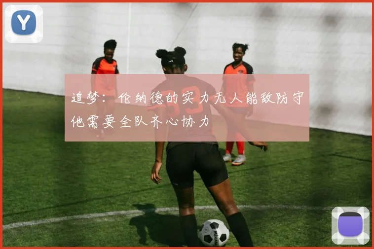 追梦：伦纳德的实力无人能敌防守他需要全队齐心协力