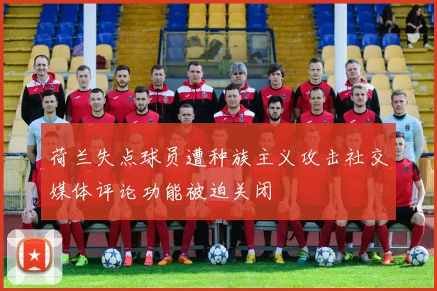荷兰失点球员遭种族主义攻击社交媒体评论功能被迫关闭