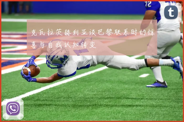 克瓦拉茨赫利亚谈巴黎联系时的惊喜与自我认知转变