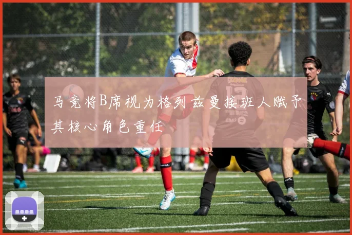 马竞将B席视为格列兹曼接班人赋予其核心角色重任