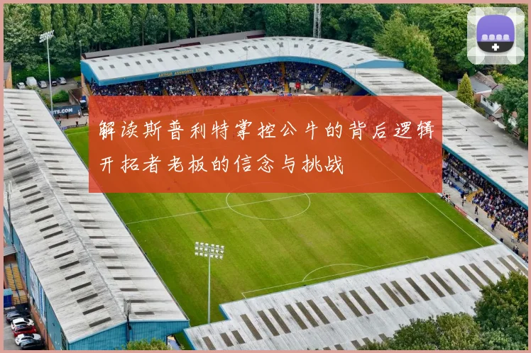 解读斯普利特掌控公牛的背后逻辑开拓者老板的信念与挑战