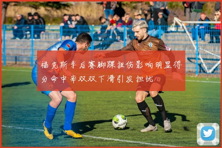 福克斯季后赛脚踝扭伤影响明显得分命中率双双下滑引发担忧